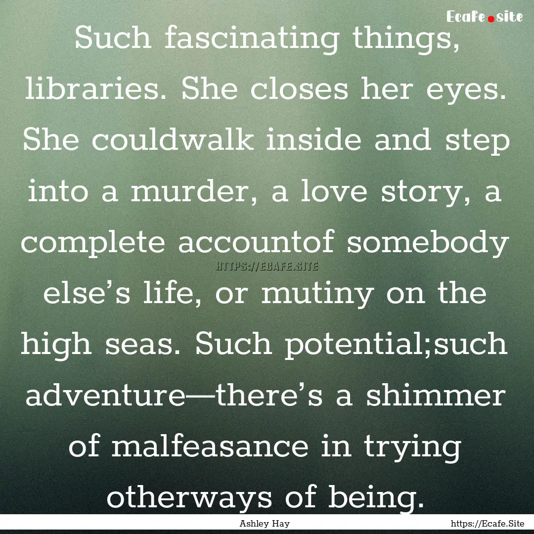 Such fascinating things, libraries. She closes.... : Quote by Ashley Hay