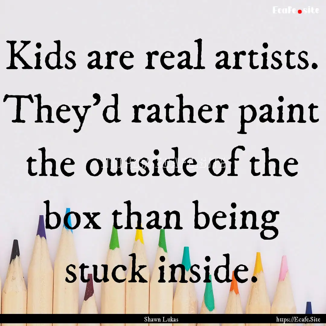 Kids are real artists. They’d rather paint.... : Quote by Shawn Lukas