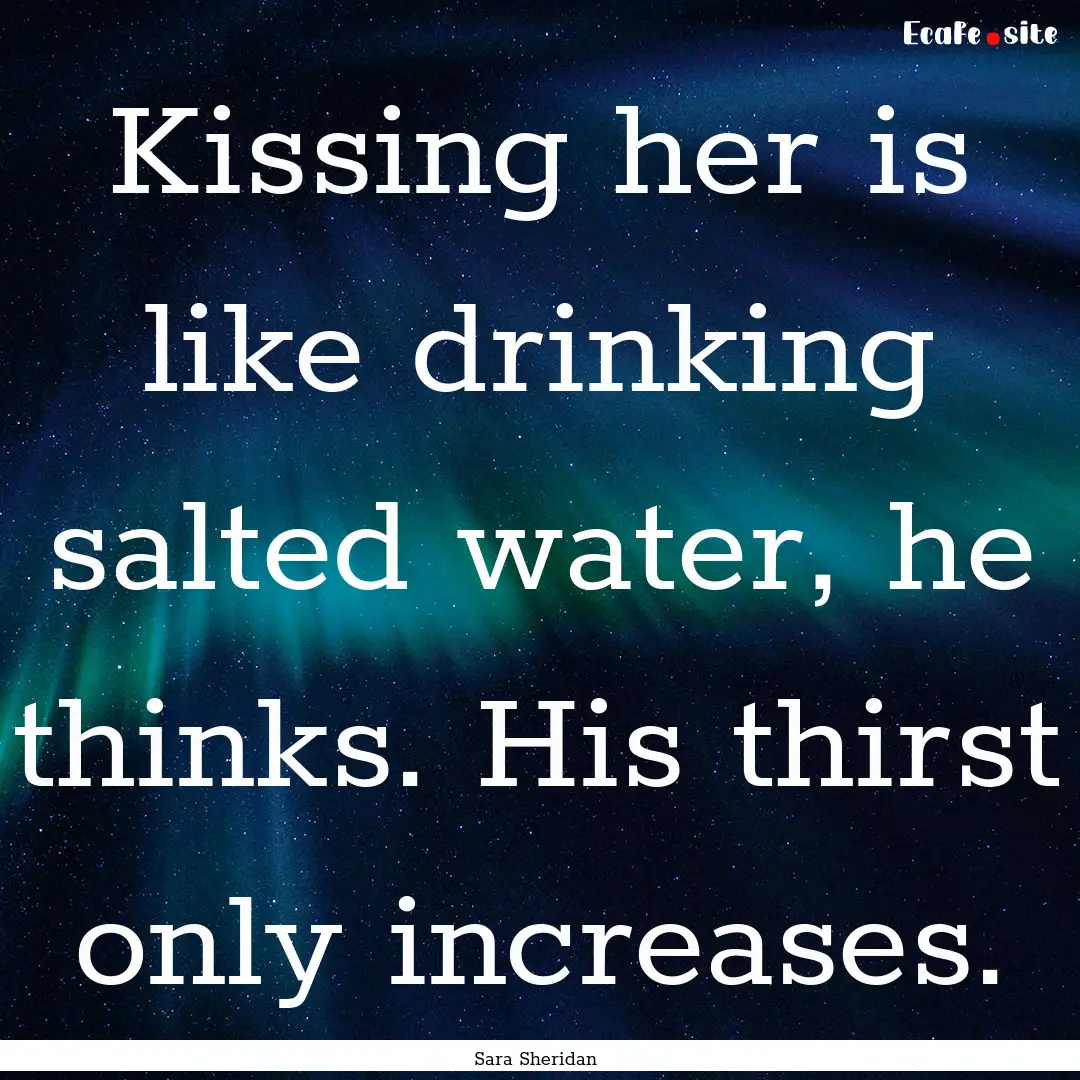 Kissing her is like drinking salted water,.... : Quote by Sara Sheridan