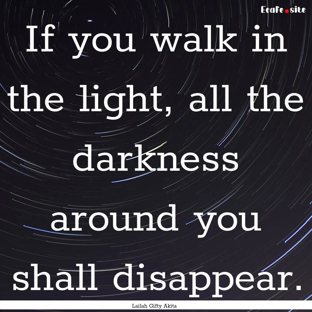 If you walk in the light, all the darkness.... : Quote by Lailah Gifty Akita