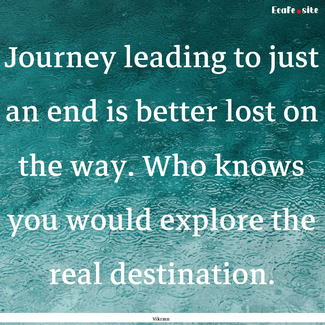 Journey leading to just an end is better.... : Quote by Vikrmn