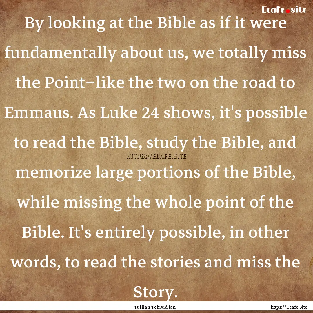 By looking at the Bible as if it were fundamentally.... : Quote by Tullian Tchividjian