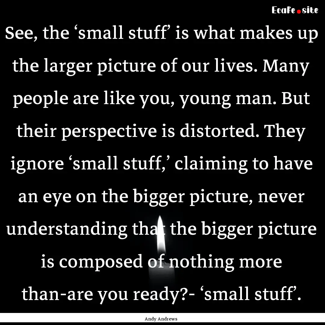 See, the ‘small stuff’ is what makes.... : Quote by Andy Andrews