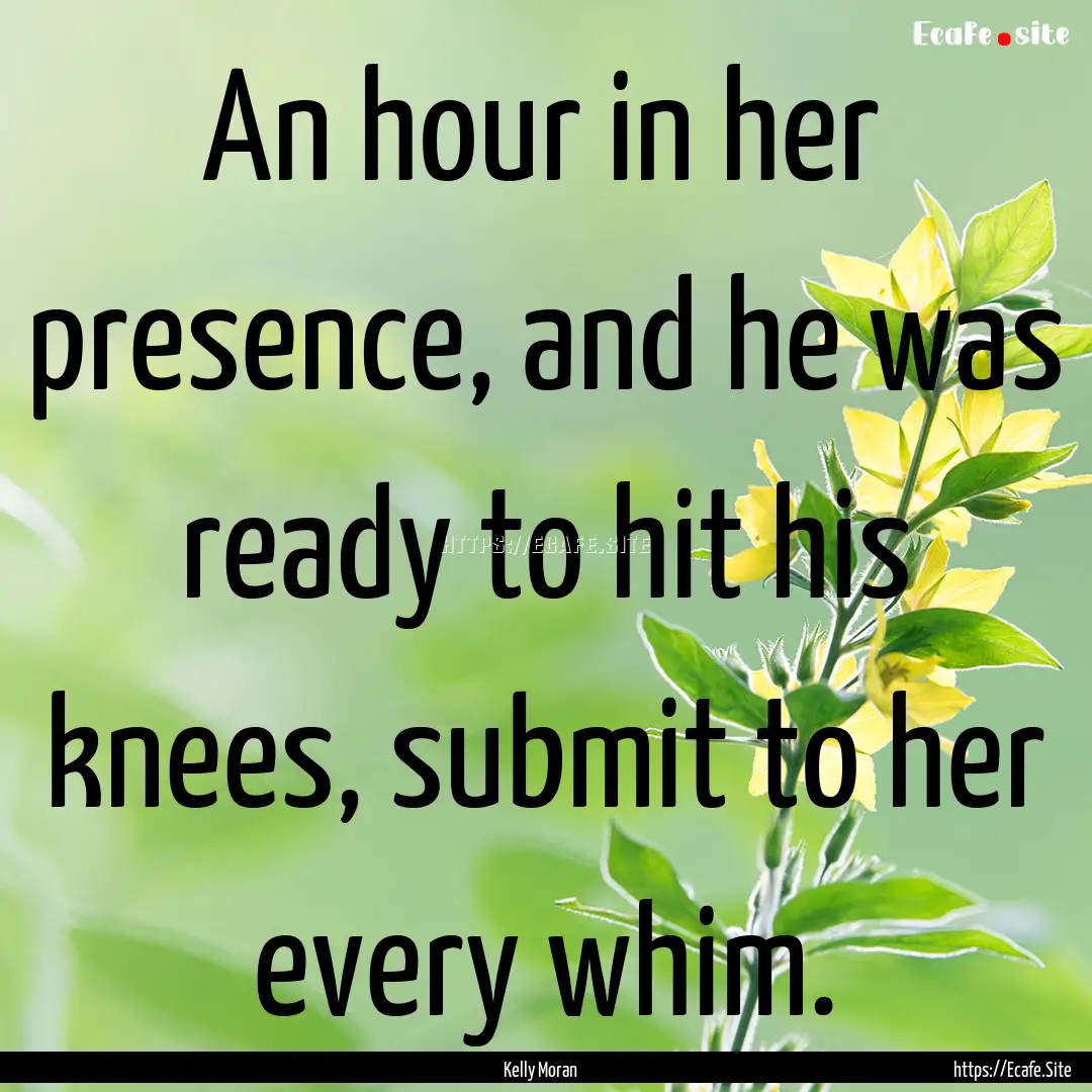 An hour in her presence, and he was ready.... : Quote by Kelly Moran