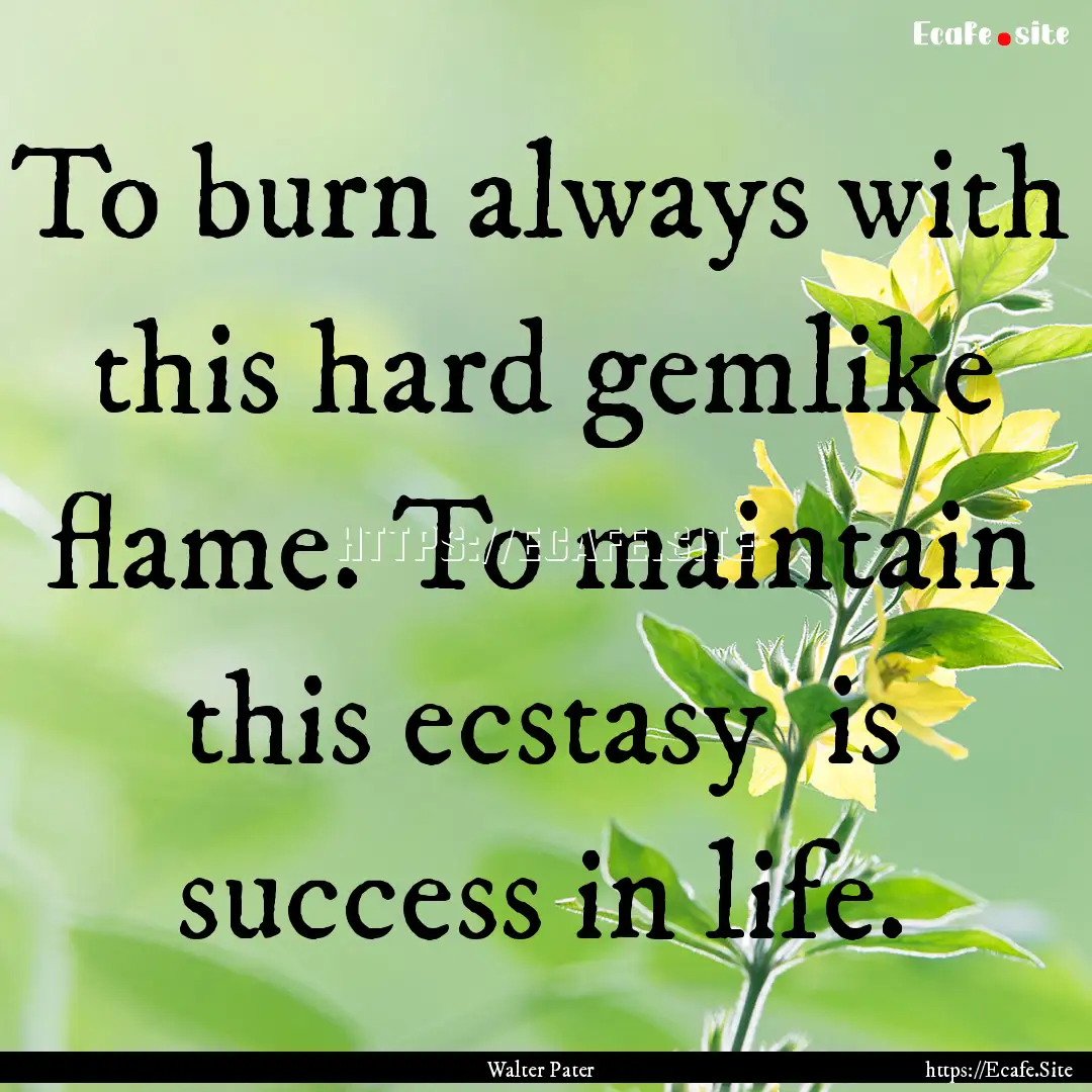 To burn always with this hard gemlike flame..... : Quote by Walter Pater