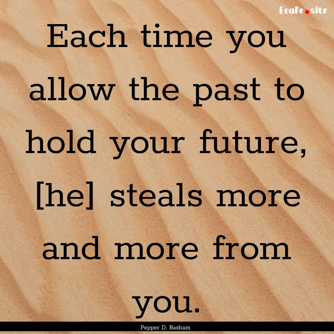 Each time you allow the past to hold your.... : Quote by Pepper D. Basham