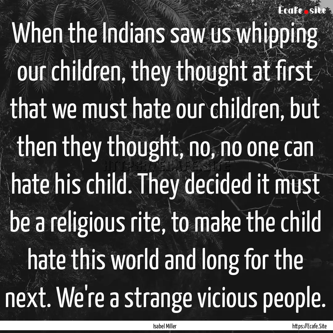 When the Indians saw us whipping our children,.... : Quote by Isabel Miller