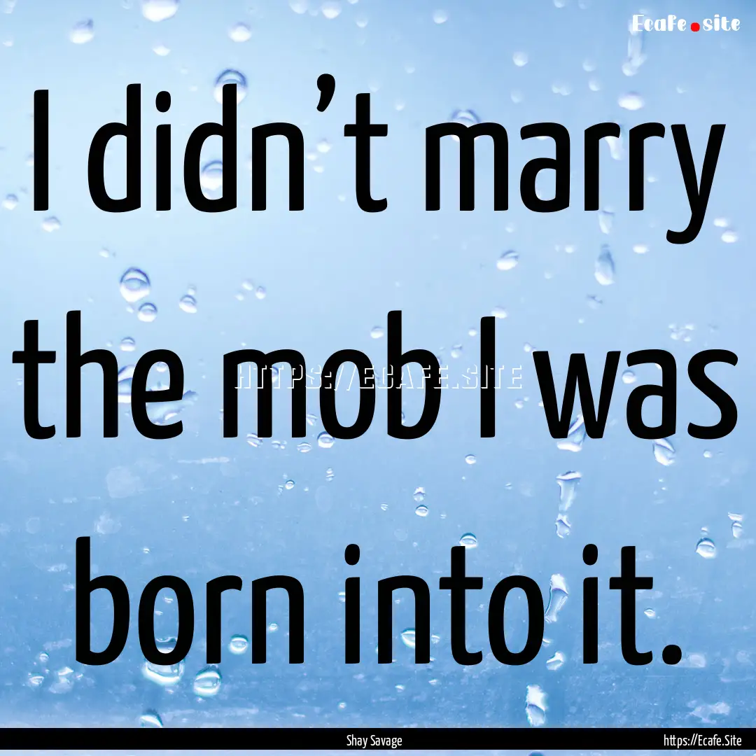 I didn’t marry the mob I was born into.... : Quote by Shay Savage