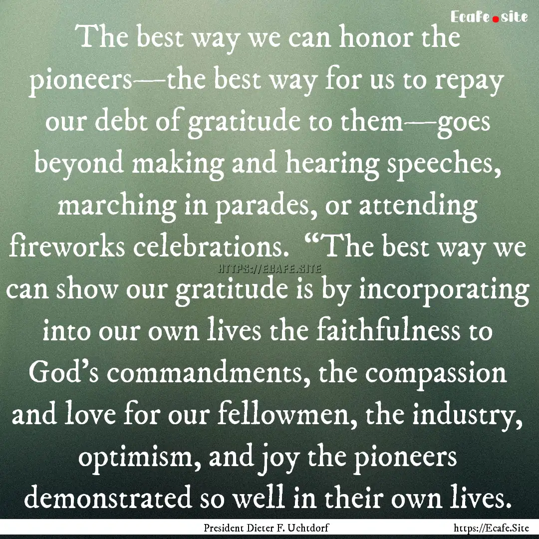 The best way we can honor the pioneers—the.... : Quote by President Dieter F. Uchtdorf