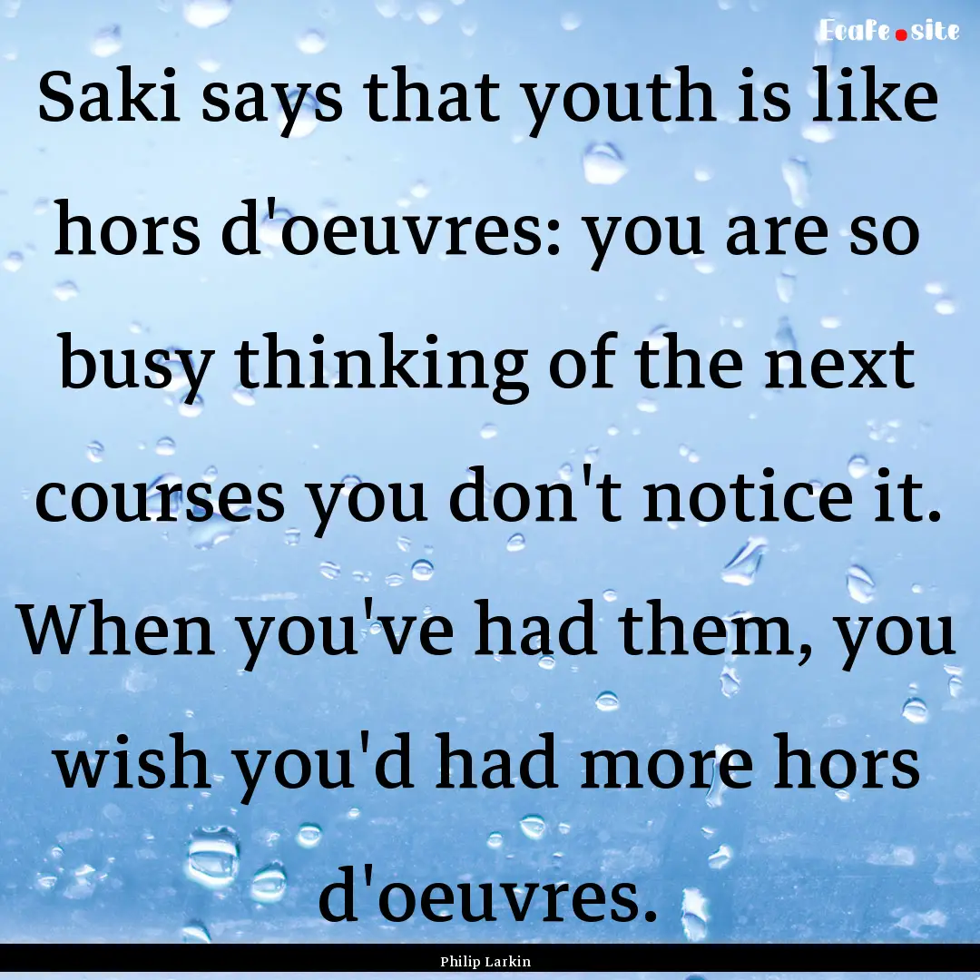 Saki says that youth is like hors d'oeuvres:.... : Quote by Philip Larkin