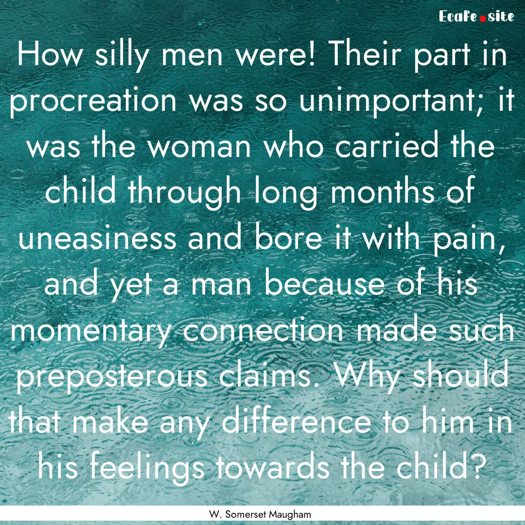 How silly men were! Their part in procreation.... : Quote by W. Somerset Maugham