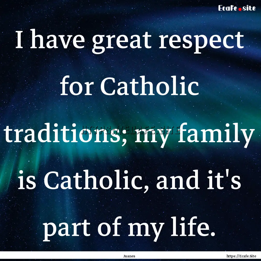 I have great respect for Catholic traditions;.... : Quote by Juanes