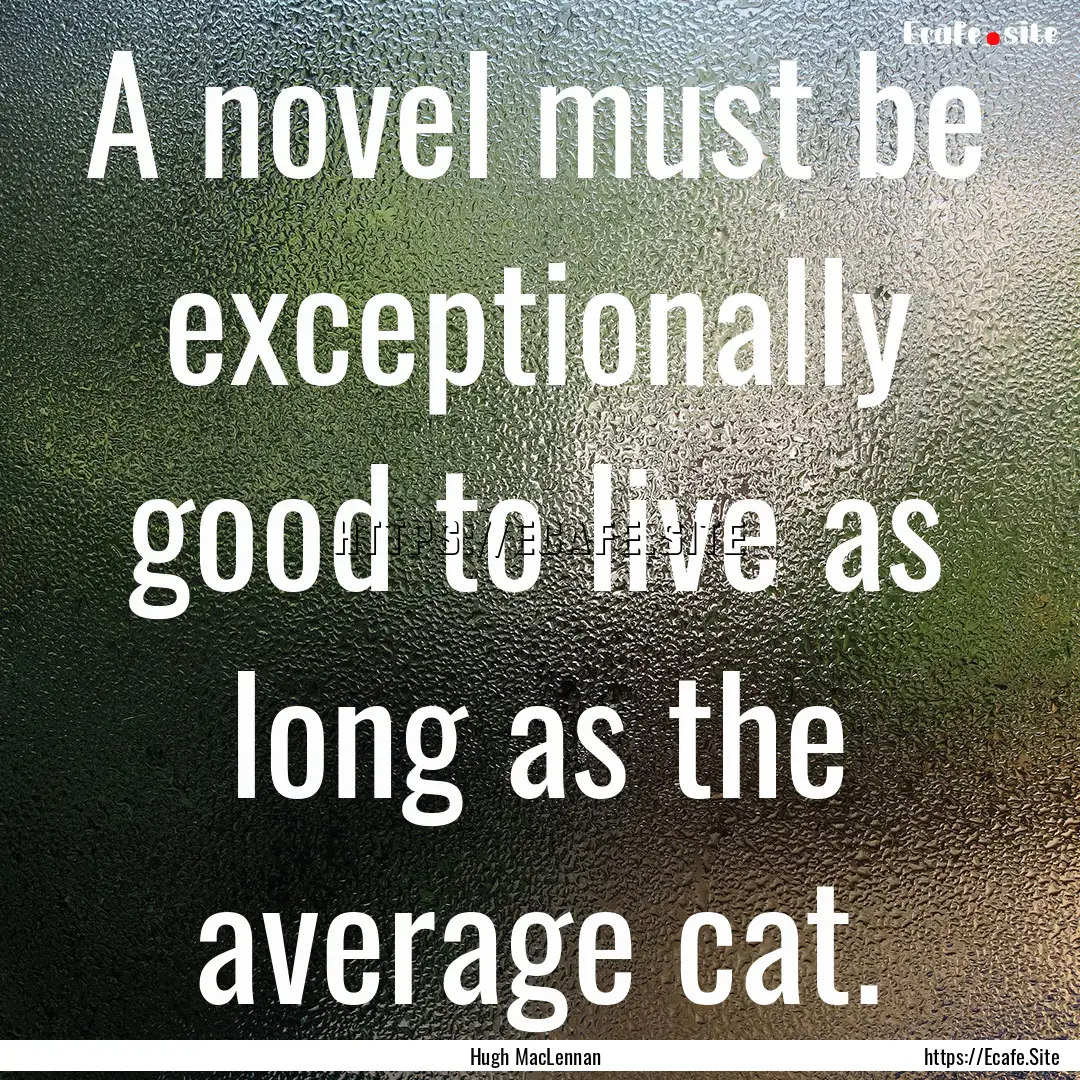 A novel must be exceptionally good to live.... : Quote by Hugh MacLennan