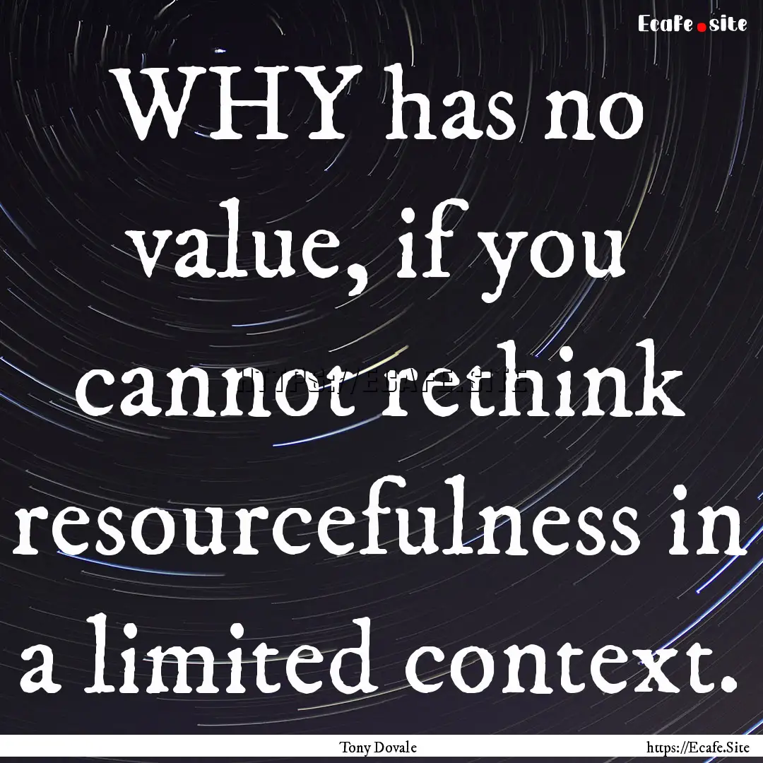 WHY has no value, if you cannot rethink resourcefulness.... : Quote by Tony Dovale