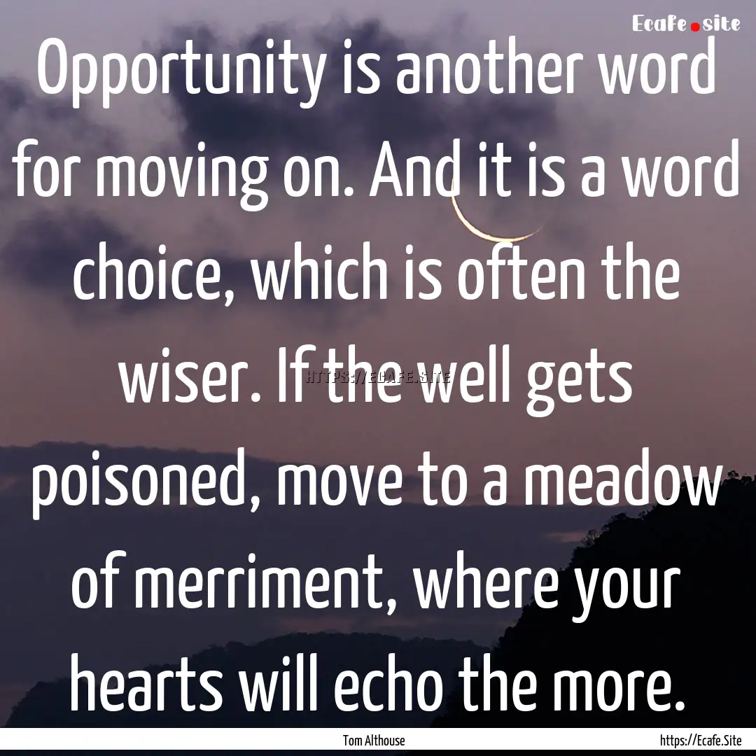 Opportunity is another word for moving on..... : Quote by Tom Althouse