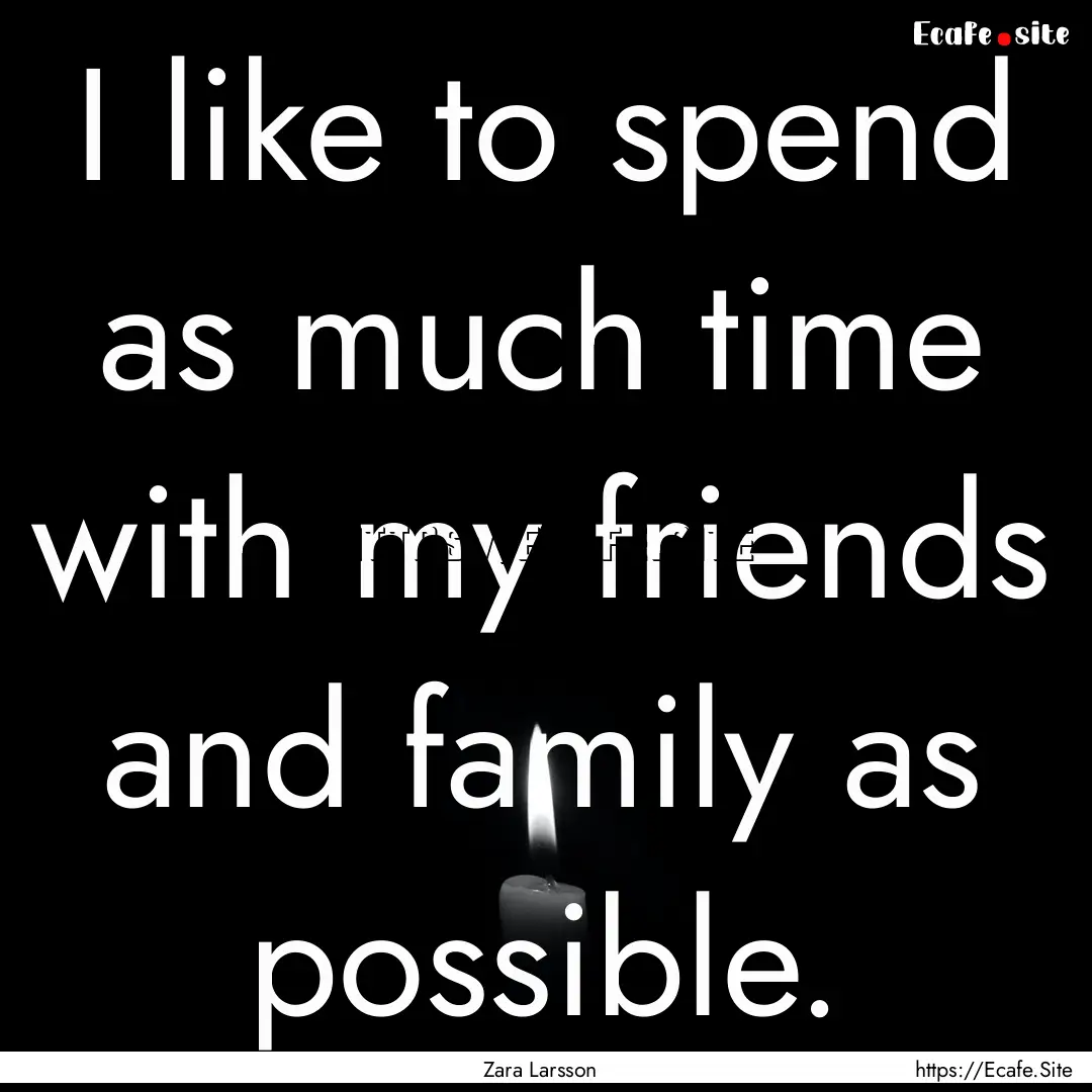 I like to spend as much time with my friends.... : Quote by Zara Larsson