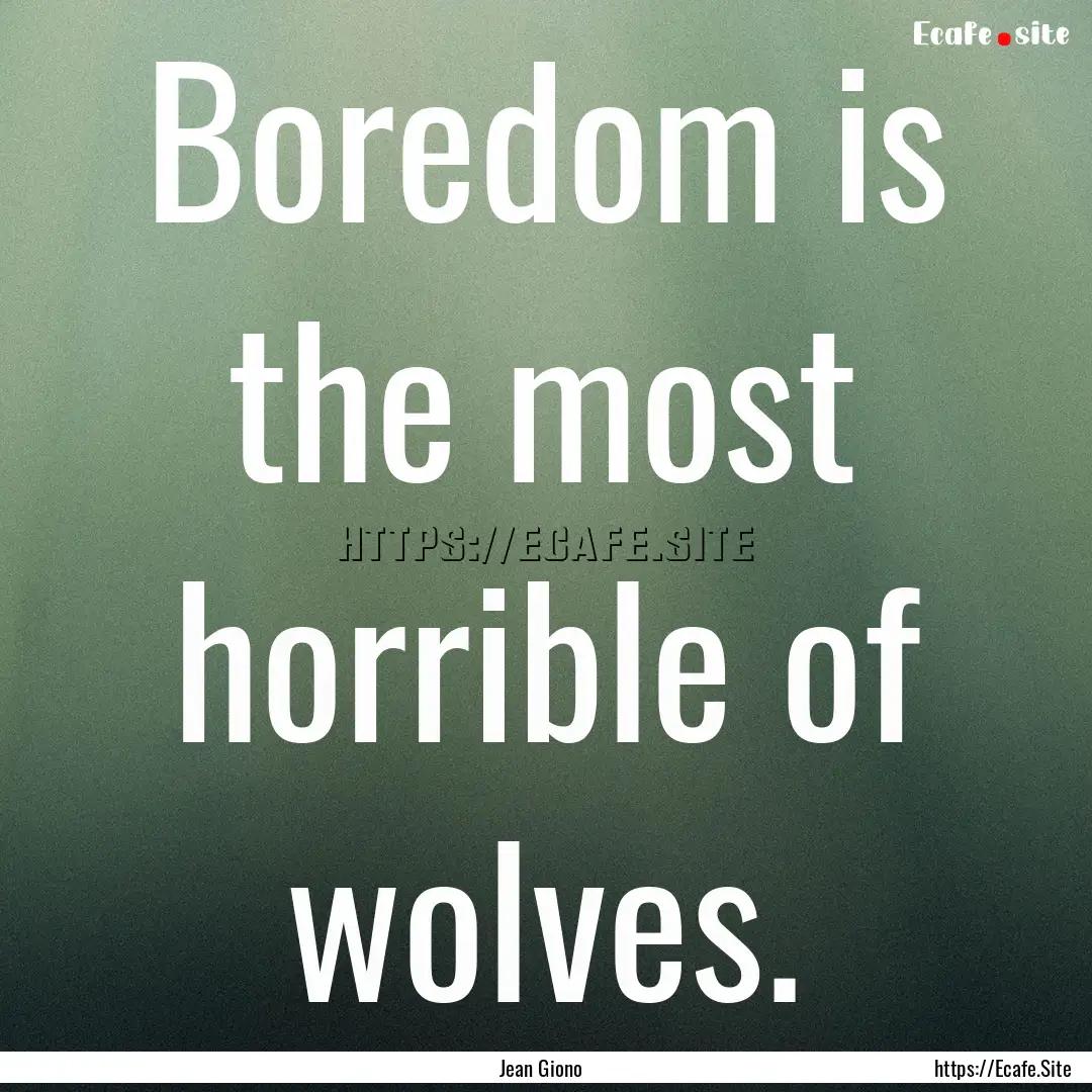 Boredom is the most horrible of wolves. : Quote by Jean Giono