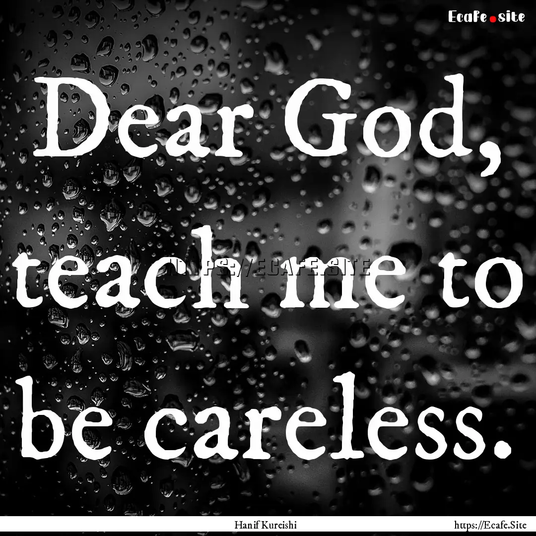 Dear God, teach me to be careless. : Quote by Hanif Kureishi