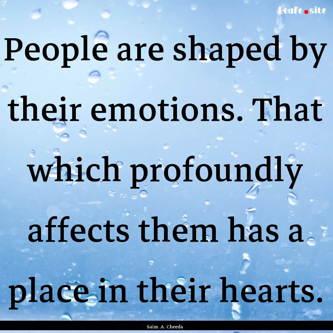 People are shaped by their emotions. That.... : Quote by Saim .A. Cheeda