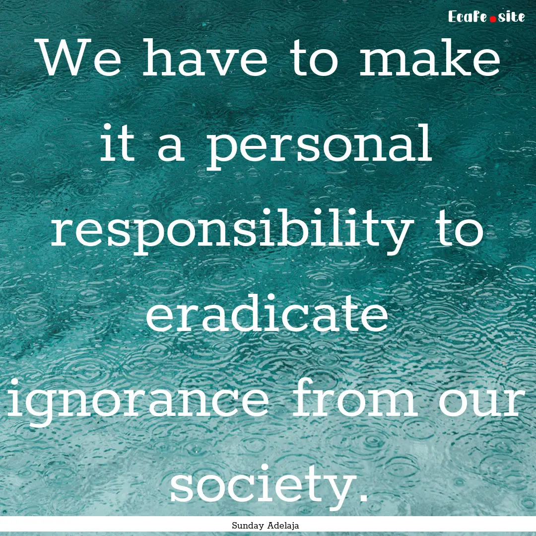 We have to make it a personal responsibility.... : Quote by Sunday Adelaja