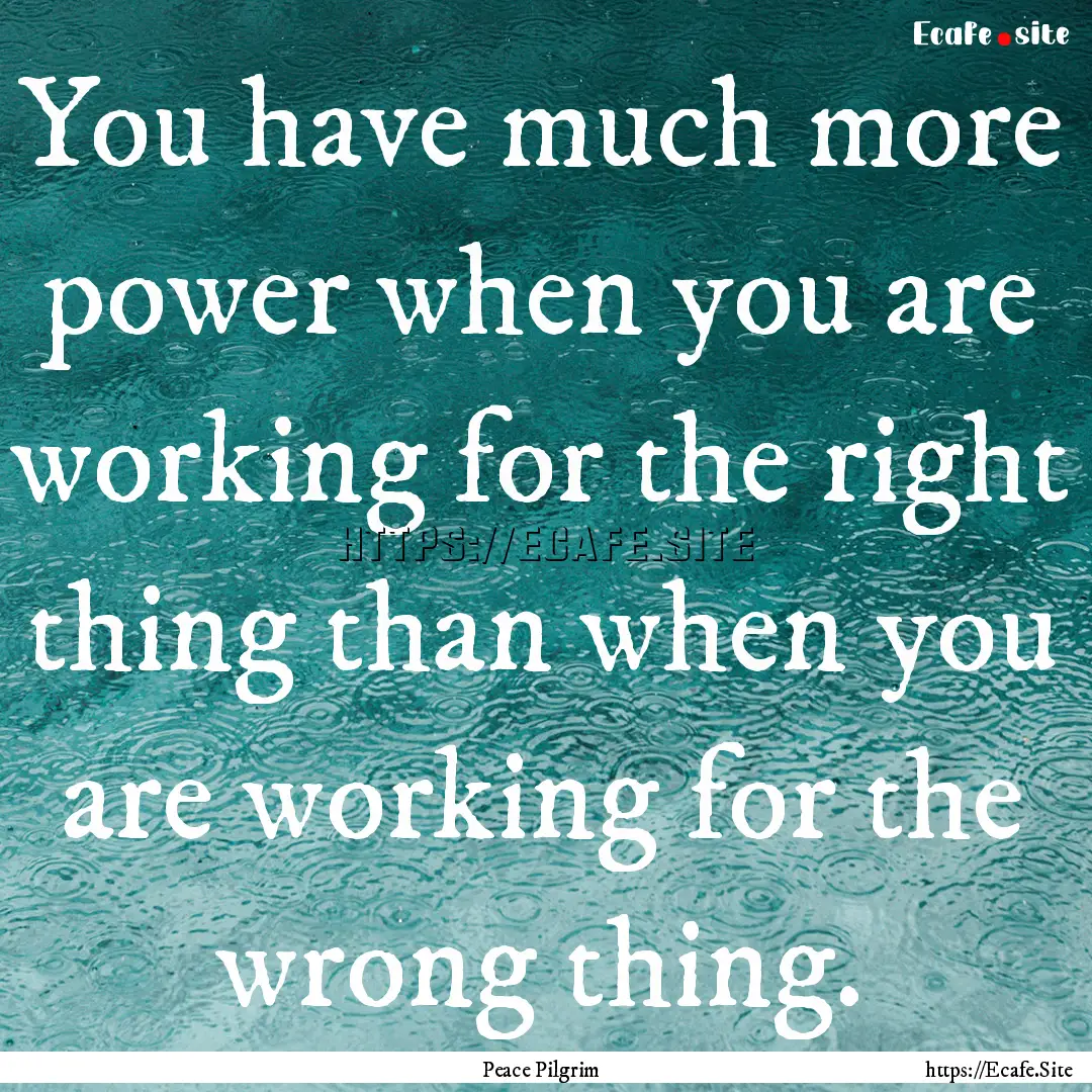 You have much more power when you are working.... : Quote by Peace Pilgrim