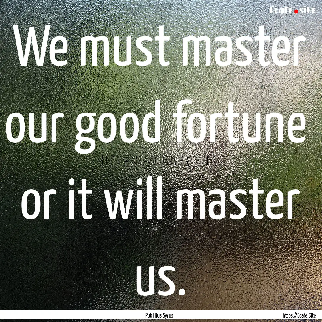 We must master our good fortune or it will.... : Quote by Publilius Syrus