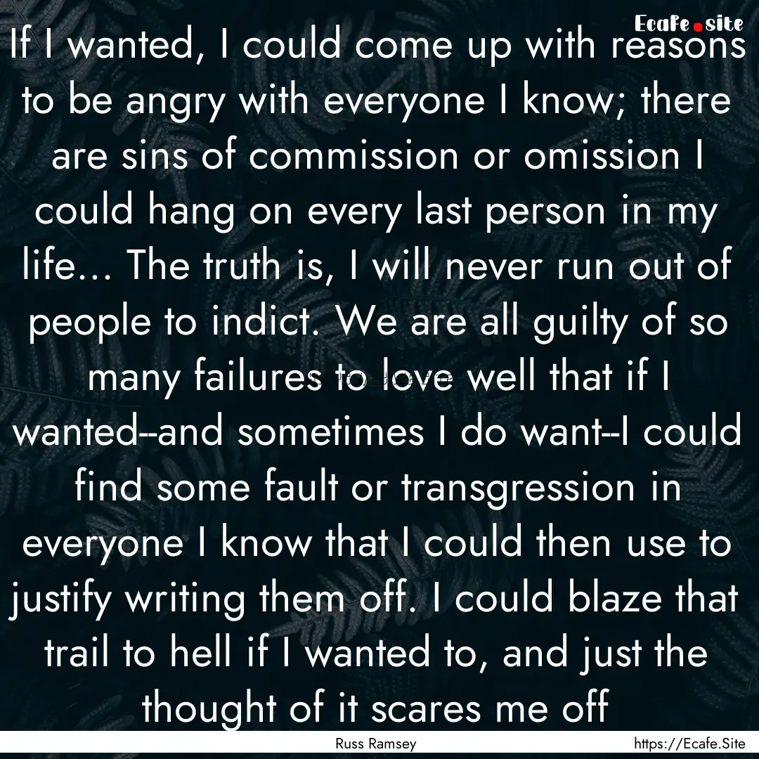 If I wanted, I could come up with reasons.... : Quote by Russ Ramsey