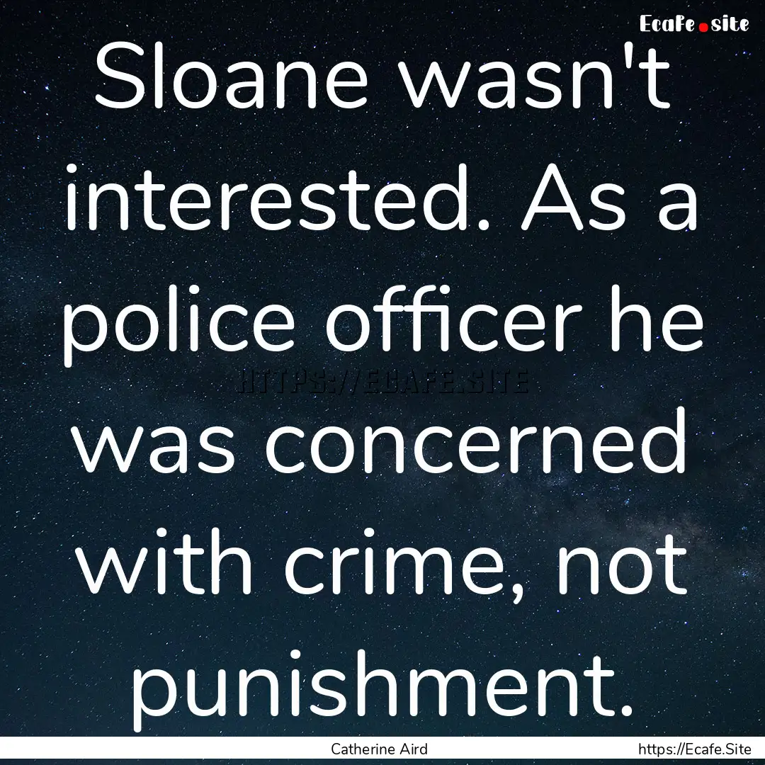 Sloane wasn't interested. As a police officer.... : Quote by Catherine Aird