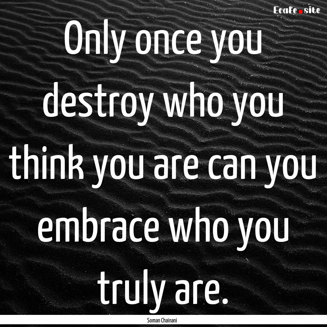 Only once you destroy who you think you are.... : Quote by Soman Chainani