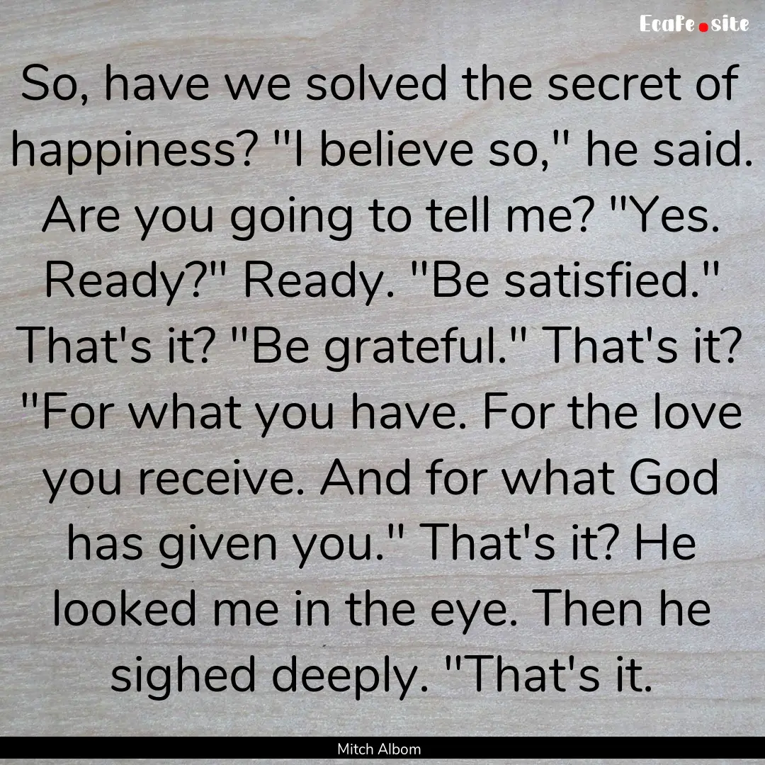 So, have we solved the secret of happiness?.... : Quote by Mitch Albom