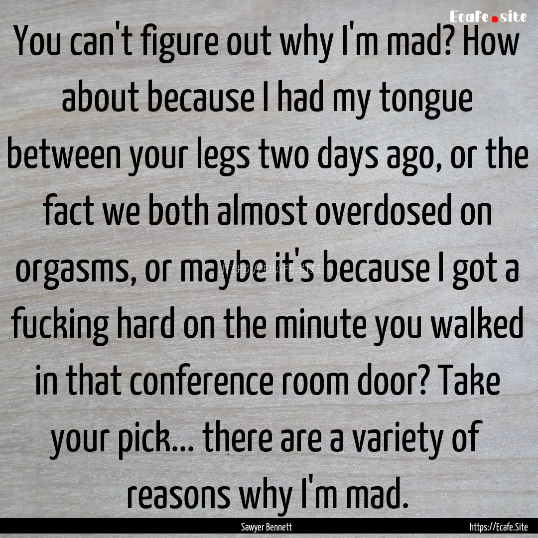 You can't figure out why I'm mad? How about.... : Quote by Sawyer Bennett