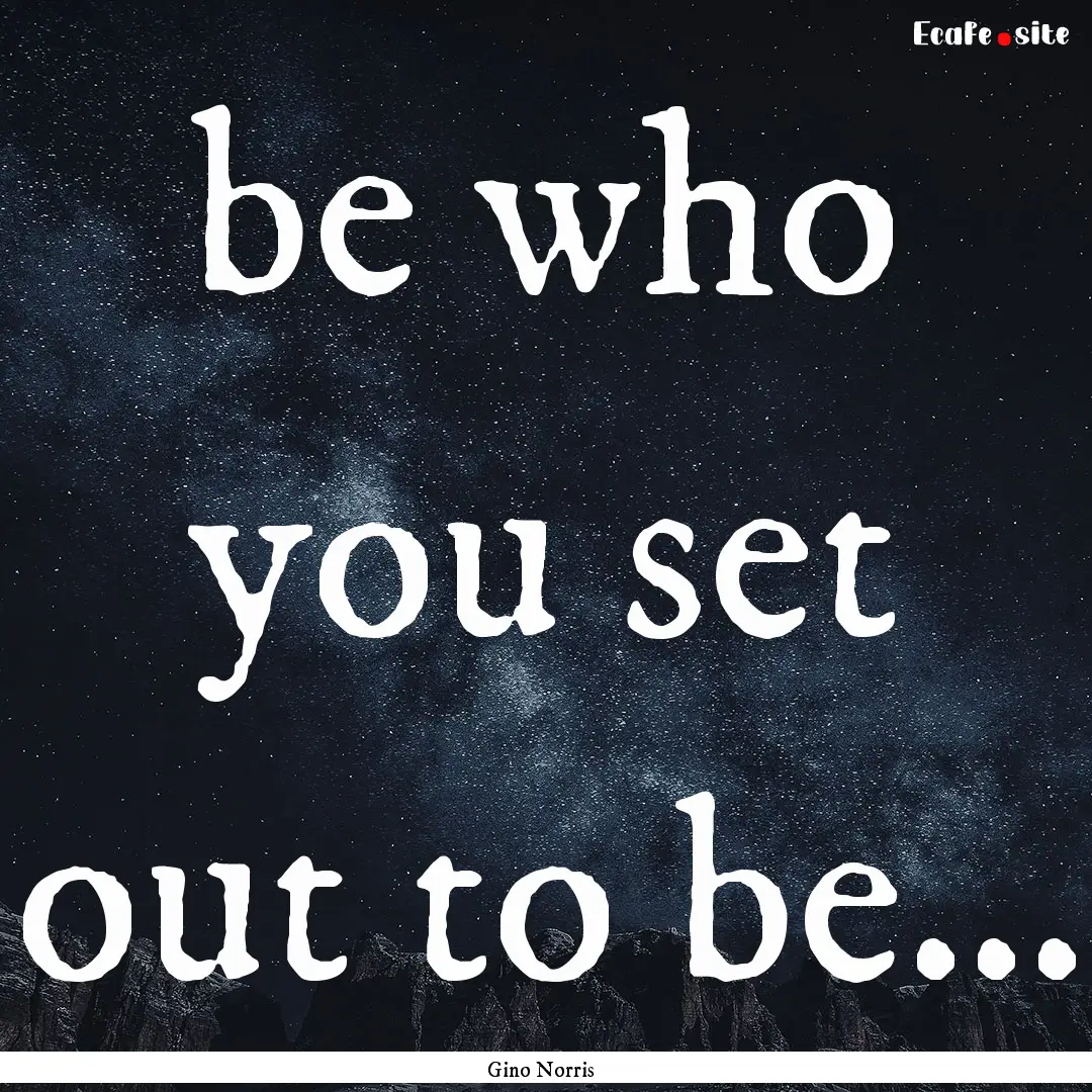 be who you set out to be... : Quote by Gino Norris