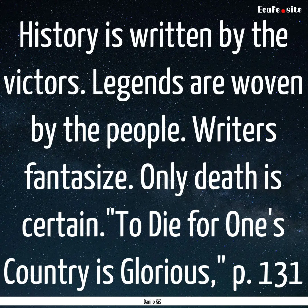 History is written by the victors. Legends.... : Quote by Danilo Kiš