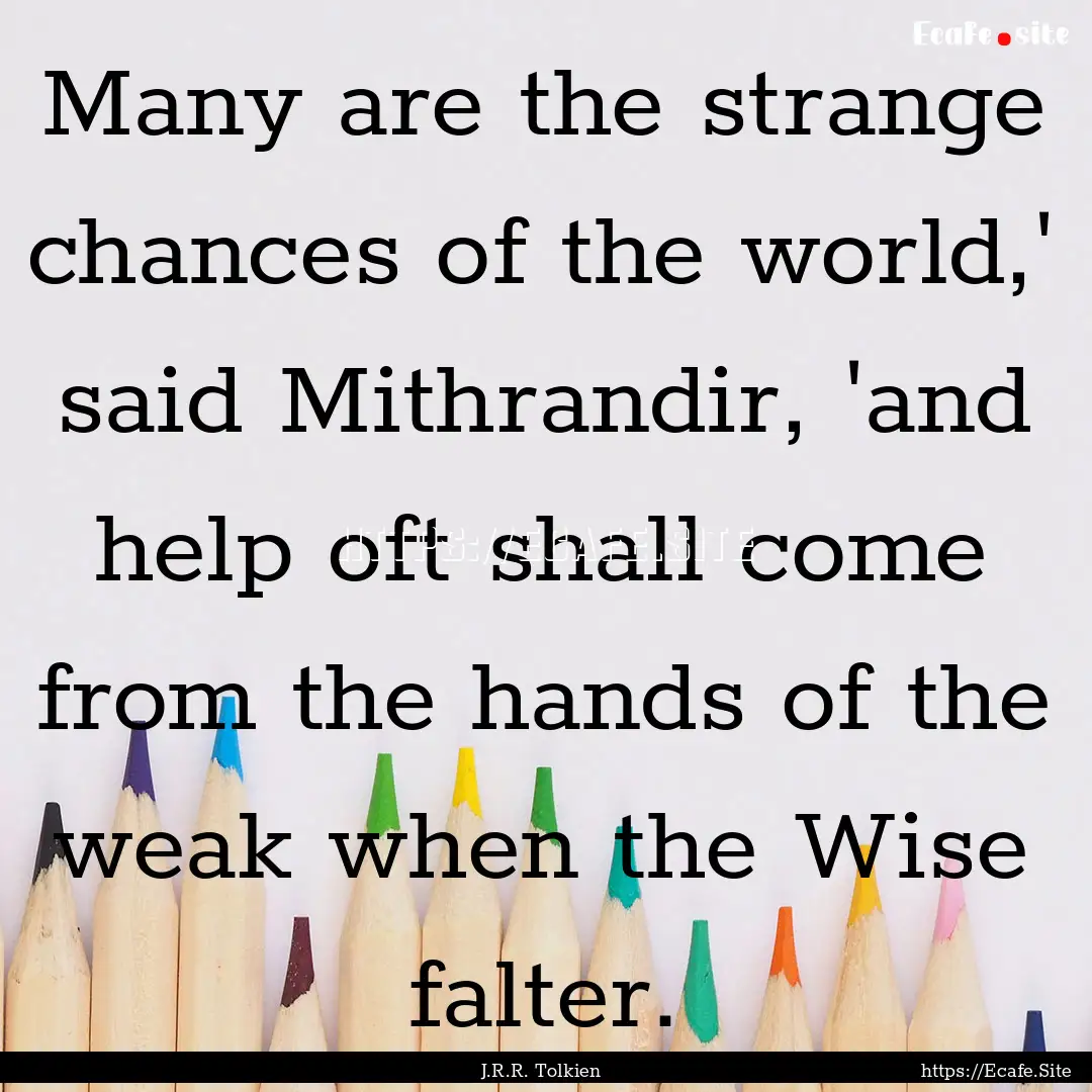 Many are the strange chances of the world,'.... : Quote by J.R.R. Tolkien