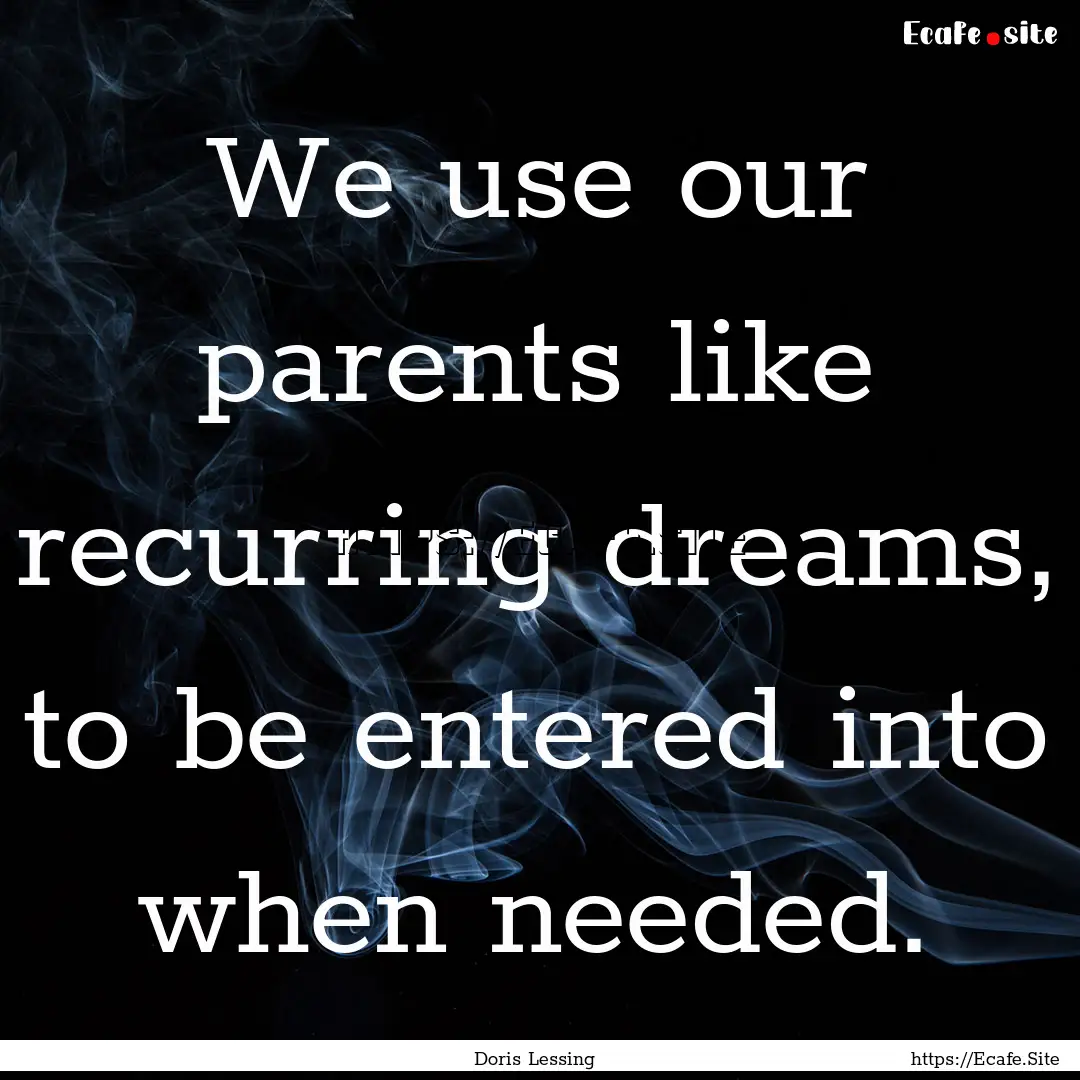 We use our parents like recurring dreams,.... : Quote by Doris Lessing