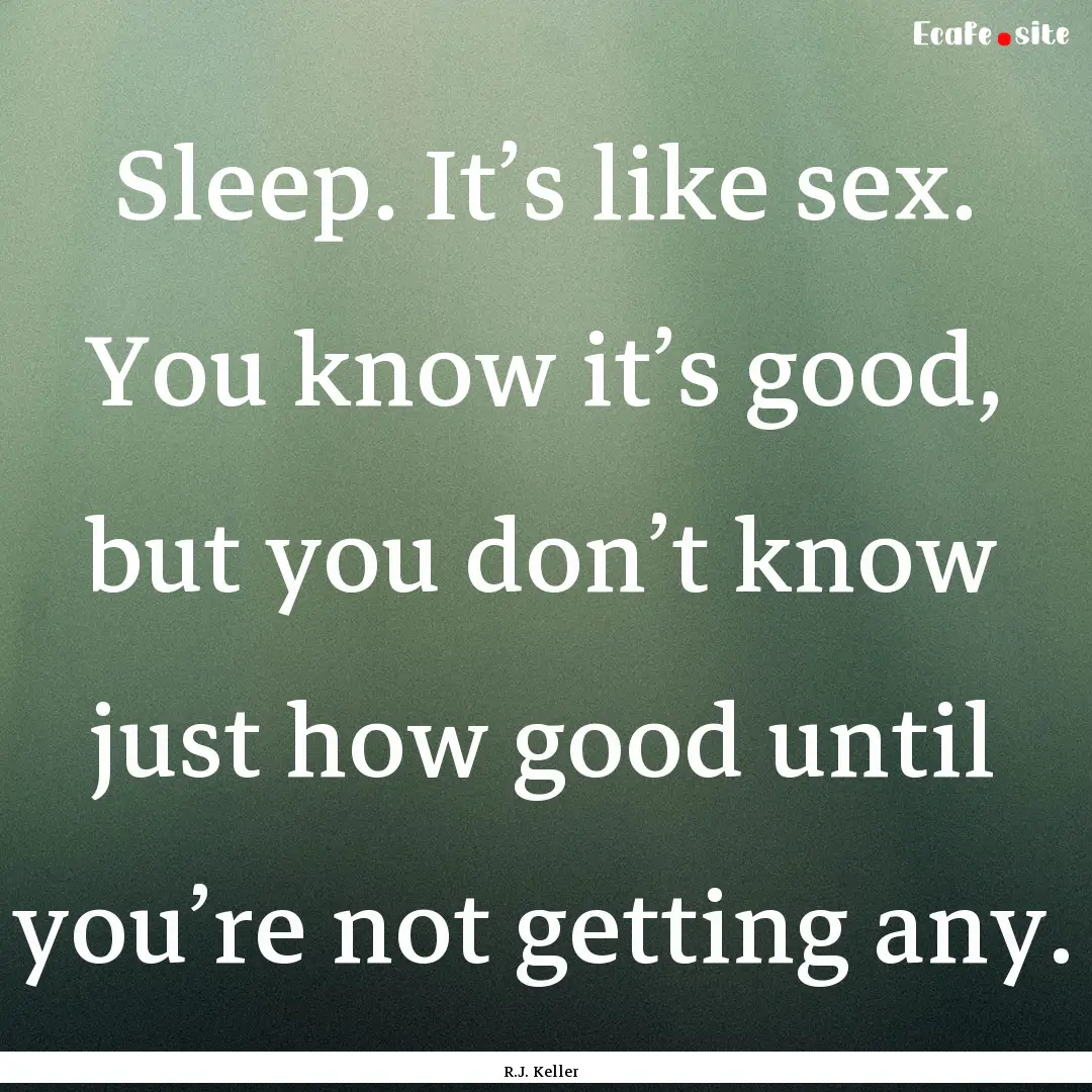 Sleep. It’s like sex. You know it’s good,.... : Quote by R.J. Keller