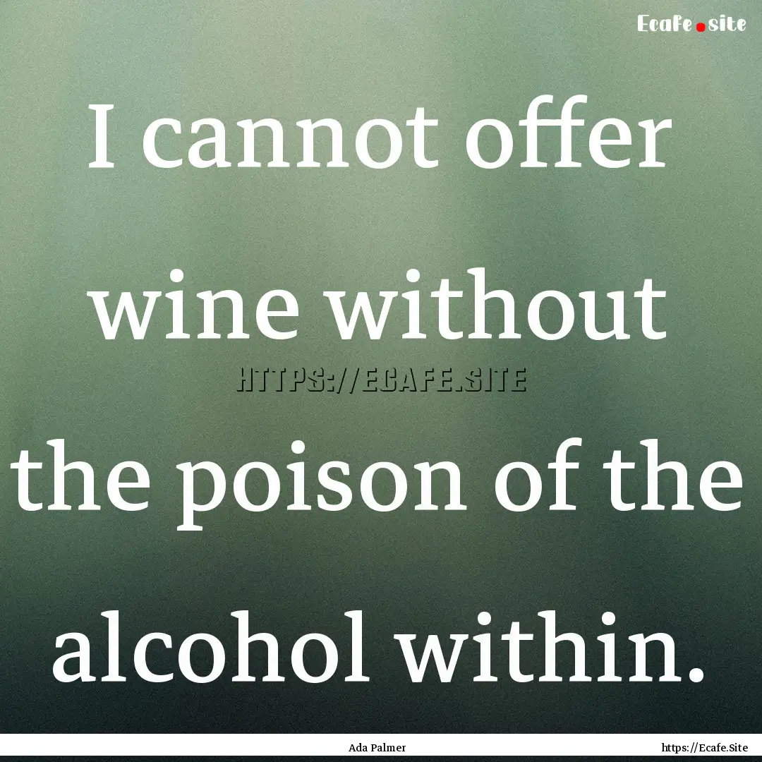 I cannot offer wine without the poison of.... : Quote by Ada Palmer