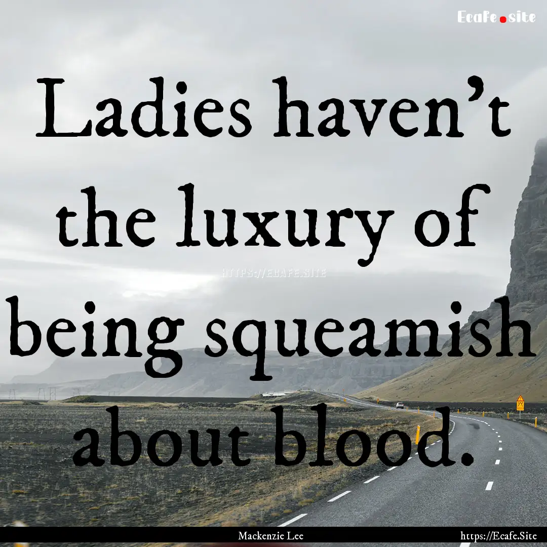 Ladies haven't the luxury of being squeamish.... : Quote by Mackenzie Lee