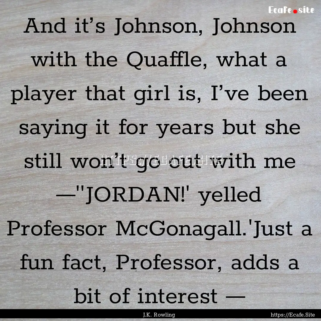 And it’s Johnson, Johnson with the Quaffle,.... : Quote by J.K. Rowling