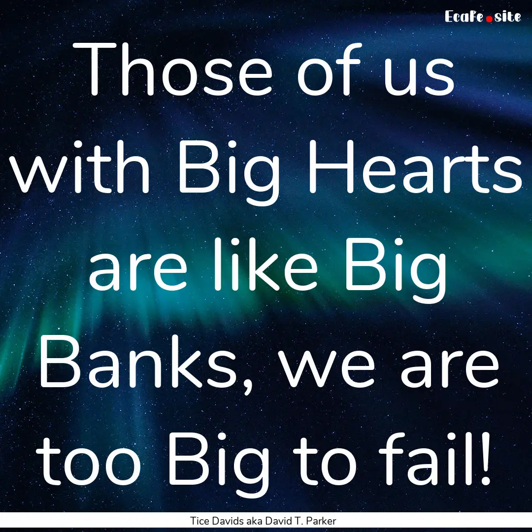 Those of us with Big Hearts are like Big.... : Quote by Tice Davids aka David T. Parker