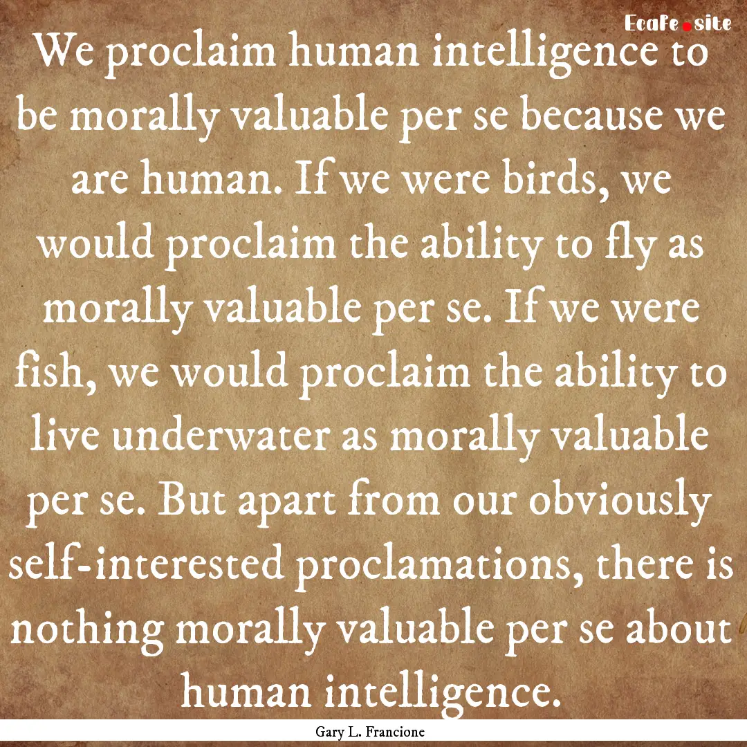 We proclaim human intelligence to be morally.... : Quote by Gary L. Francione