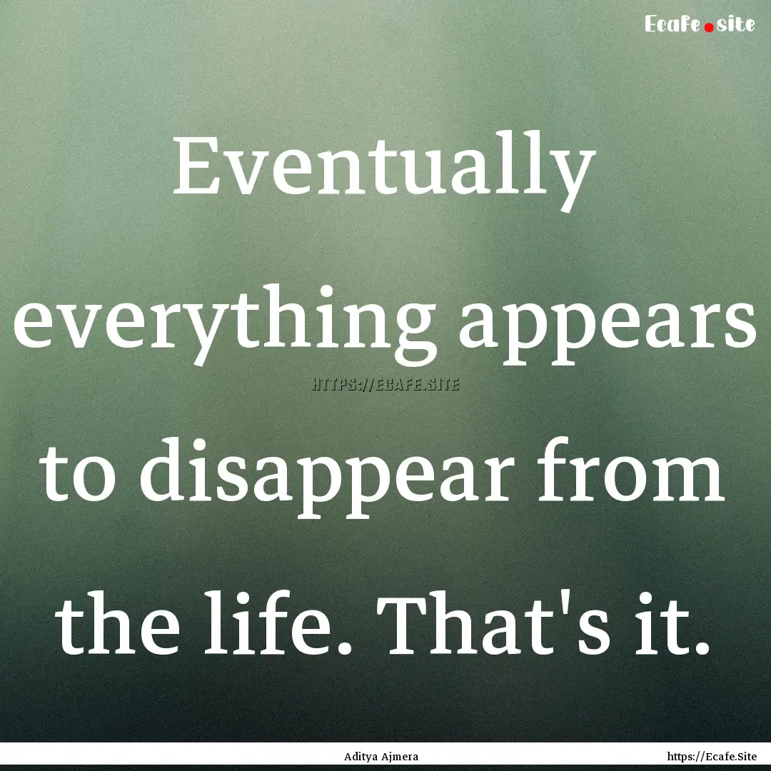 Eventually everything appears to disappear.... : Quote by Aditya Ajmera