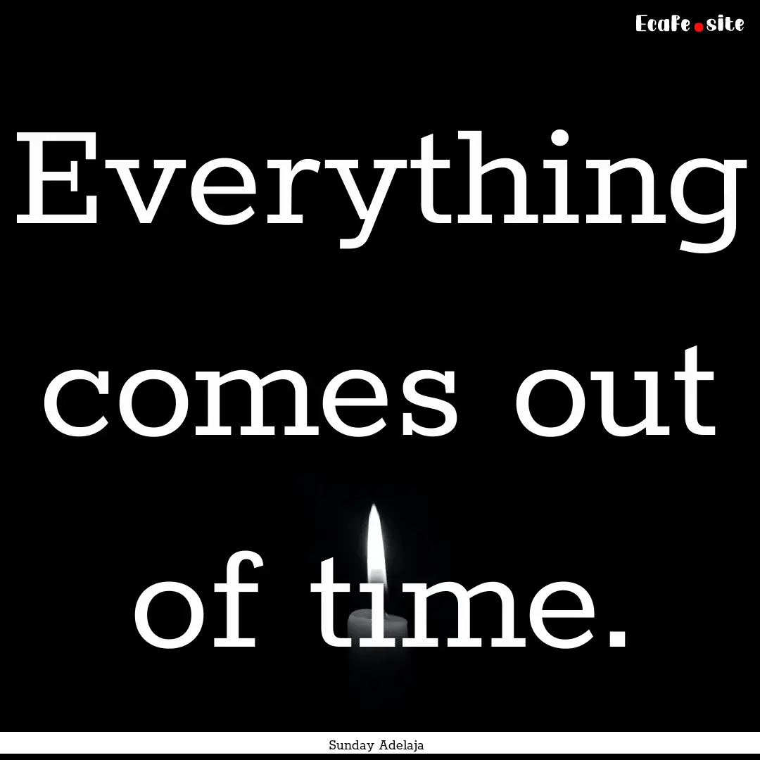 Everything comes out of time. : Quote by Sunday Adelaja