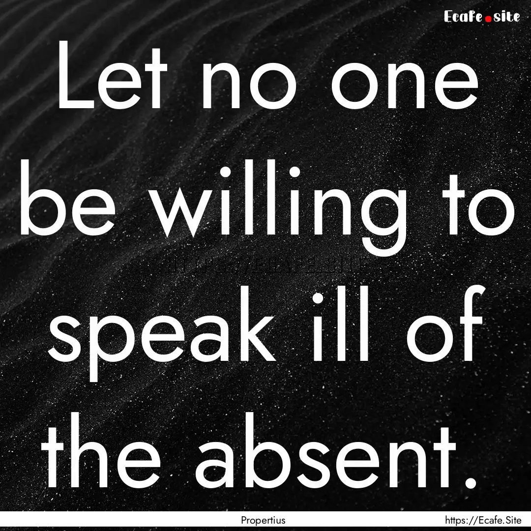 Let no one be willing to speak ill of the.... : Quote by Propertius