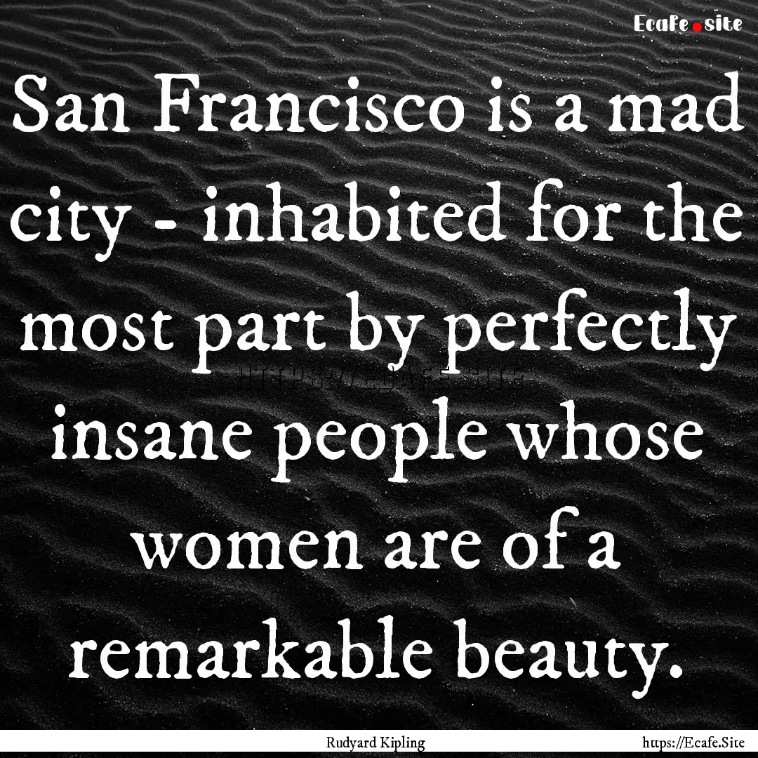 San Francisco is a mad city - inhabited for.... : Quote by Rudyard Kipling