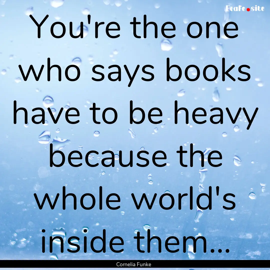 You're the one who says books have to be.... : Quote by Cornelia Funke