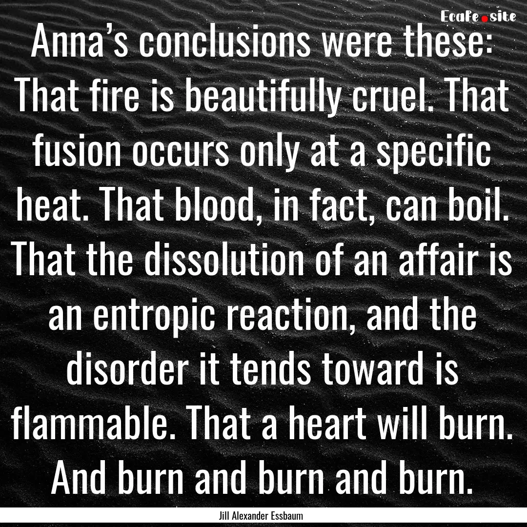 Anna’s conclusions were these: That fire.... : Quote by Jill Alexander Essbaum