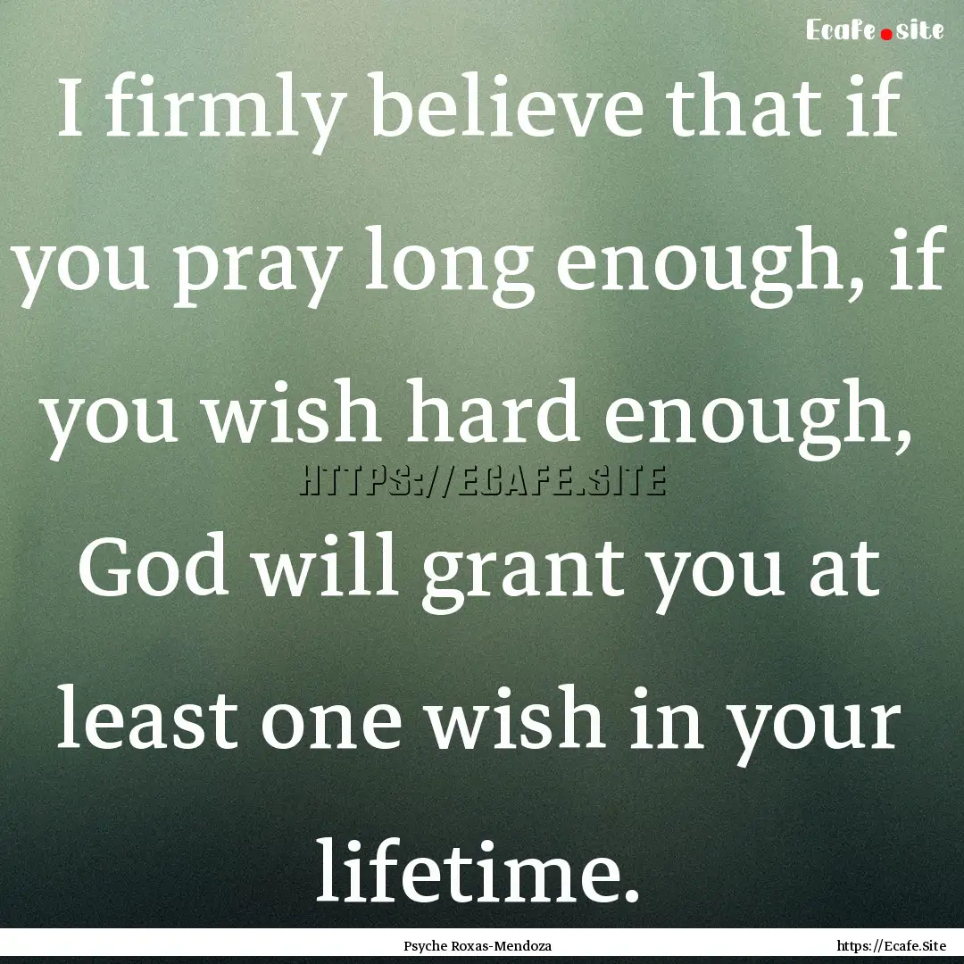 I firmly believe that if you pray long enough,.... : Quote by Psyche Roxas-Mendoza