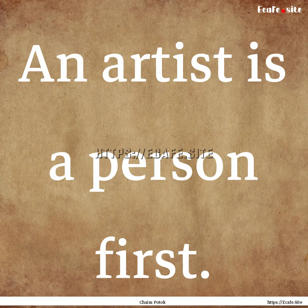 An artist is a person first. : Quote by Chaim Potok