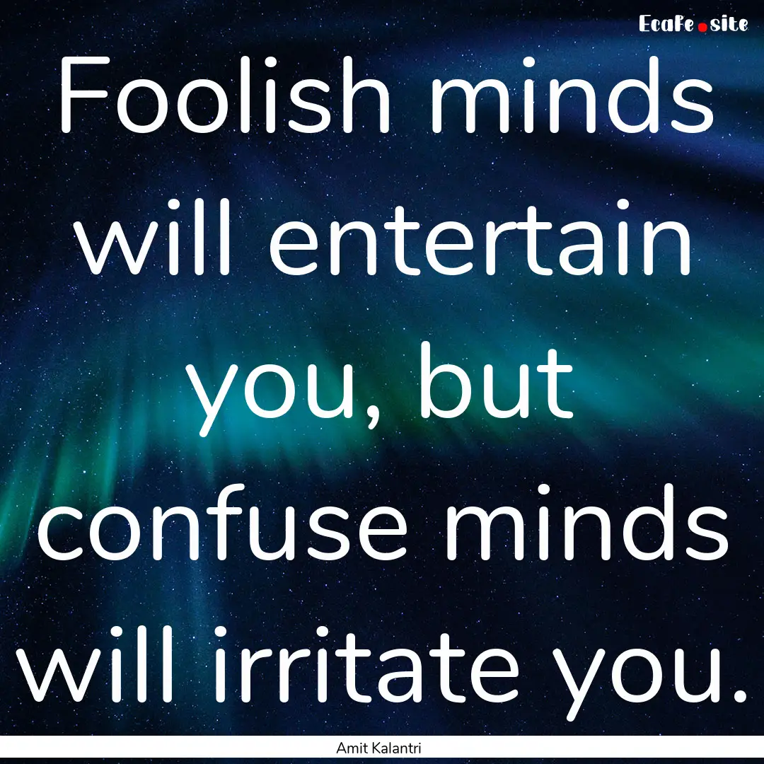 Foolish minds will entertain you, but confuse.... : Quote by Amit Kalantri